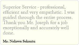 Superior Service - professional, efficient and very empathetic. I was guided through the entire process. Thank you Mr. Joseph for a job exceptionally and accurately well done. Ms. Neliswa Sekautu